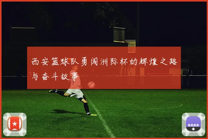 西安篮球队勇闯洲际杯的辉煌之路与奋斗故事