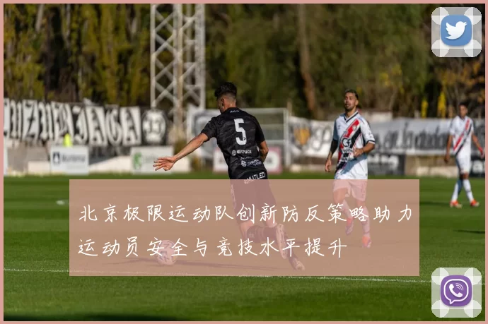 北京极限运动队创新防反策略助力运动员安全与竞技水平提升