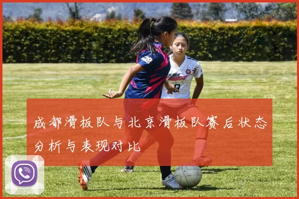 成都滑板队与北京滑板队赛后状态分析与表现对比