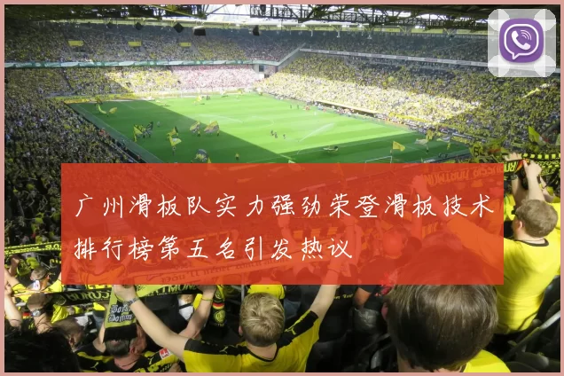 广州滑板队实力强劲荣登滑板技术排行榜第五名引发热议