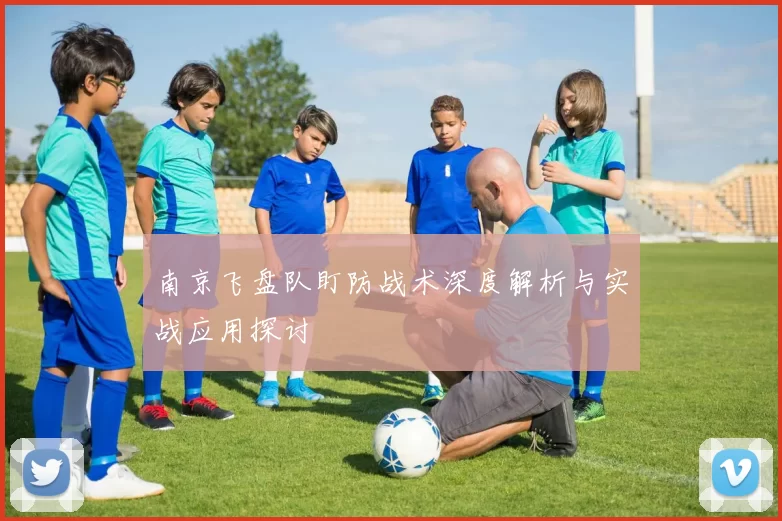 南京飞盘队盯防战术深度解析与实战应用探讨