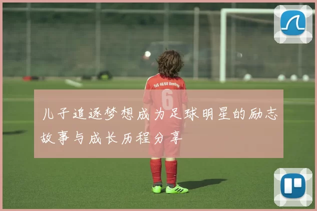 儿子追逐梦想成为足球明星的励志故事与成长历程分享