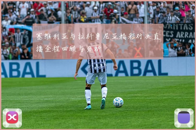 塞维利亚与拉科鲁尼亚精彩对决直播全程回顾与分析