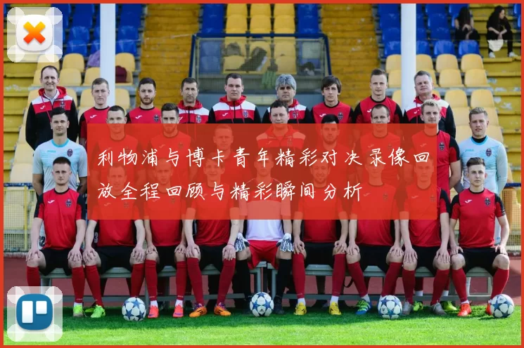 利物浦与博卡青年精彩对决录像回放全程回顾与精彩瞬间分析