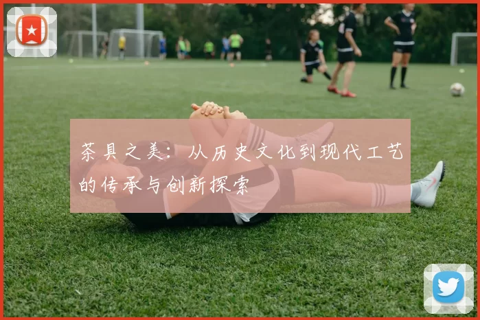 茶具之美：从历史文化到现代工艺的传承与创新探索
