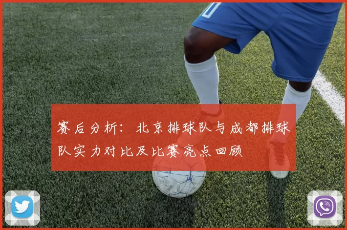 赛后分析：北京排球队与成都排球队实力对比及比赛亮点回顾