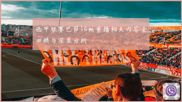 西甲联赛巴萨16轮重播相关内容全回顾与深度分析