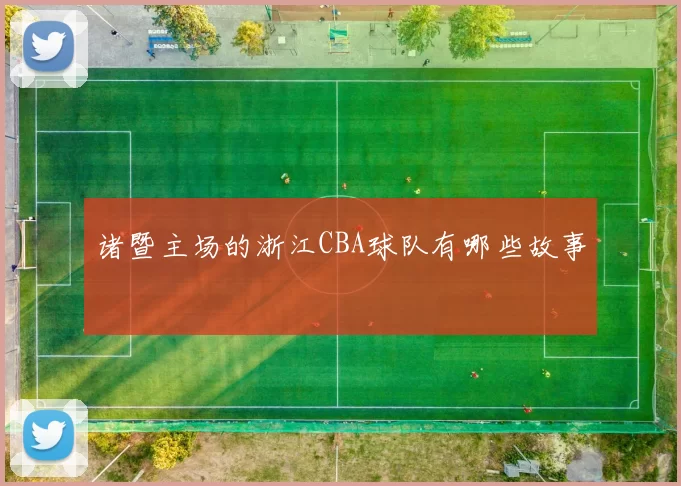 诸暨主场的浙江CBA球队有哪些故事