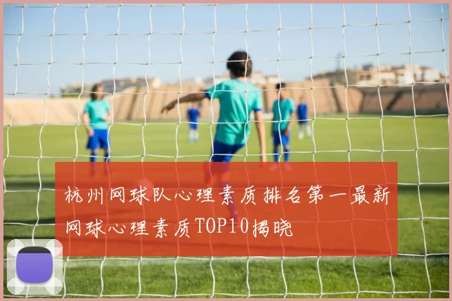 杭州网球队心理素质排名第一最新网球心理素质TOP10揭晓
