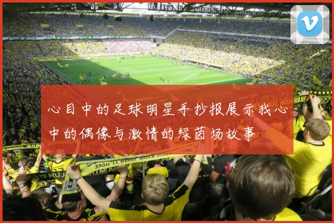 心目中的足球明星手抄报展示我心中的偶像与激情的绿茵场故事