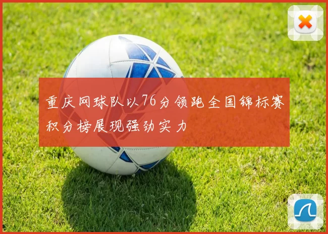 重庆网球队以76分领跑全国锦标赛积分榜展现强劲实力