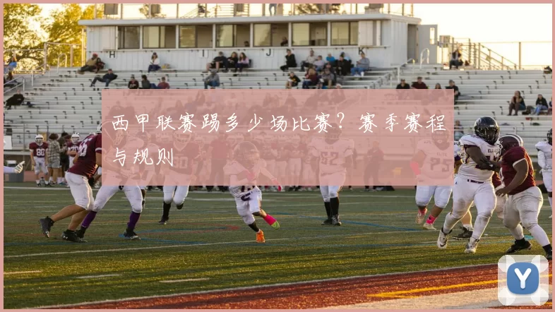 西甲联赛踢多少场比赛？赛季赛程与规则