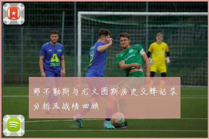 那不勒斯与尤文图斯历史交锋记录分析及战绩回顾