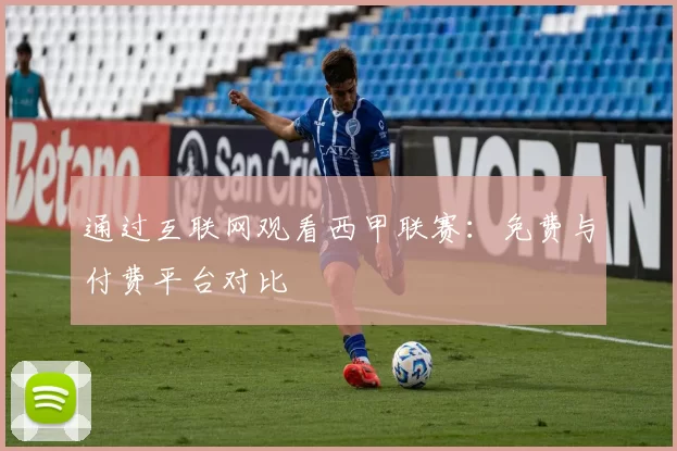 通过互联网观看西甲联赛：免费与付费平台对比