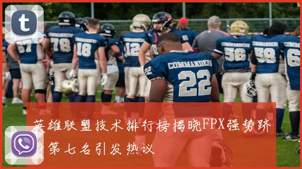 英雄联盟技术排行榜揭晓FPX强势跻身第七名引发热议