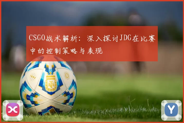 CSGO战术解析：深入探讨JDG在比赛中的控制策略与表现